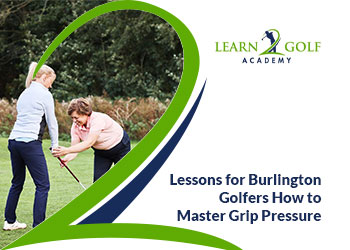 Lessons for New Burlington Golfers: What Most Get Wrong About Grip Pressure