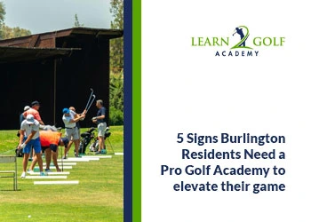 5 Signs Burlington Residents Need a Pro Golf Academy to Elevate Their Game