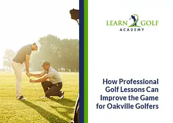 How Professional Golf Lessons Can Improve the Game for Oakville Golfers