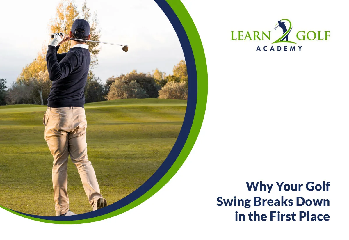 Why Your Golf Swing Breaks Down in the First Place