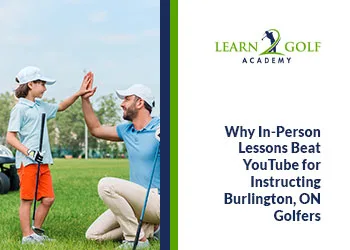 Why In-Person Lessons Beat YouTube for Instructing Burlington, ON Golfers